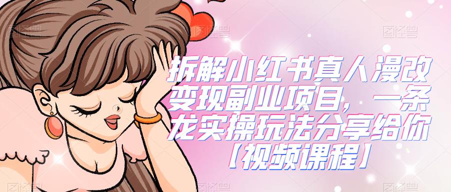 拆解小红书真人漫改变现副业项目，一条龙实操玩法分享给你【视频课程】-夜影资源
