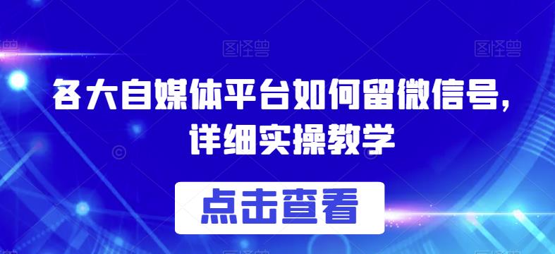 各大自媒体平台如何留微信号，详细实操教学【揭秘】-夜影资源