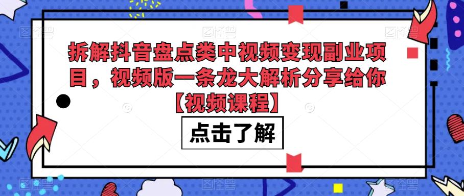 拆解抖音盘点类中视频变现副业项目，视频版一条龙大解析分享给你【视频课程】-夜影资源
