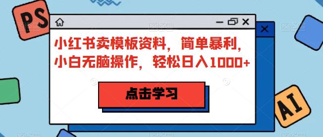 小红书卖模板资料，简单暴利，小白无脑操作，轻松日入1000+【揭秘】-夜影资源