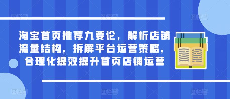 淘宝首页推荐九要论，解析店铺流量结构，拆解平台运营策略，合理化提效提升首页店铺运营-夜影资源