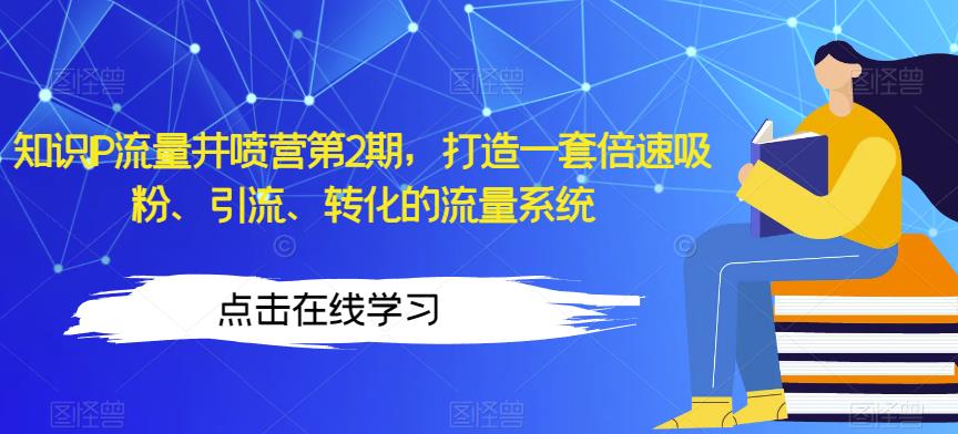 知识IP流量井喷营第2期，打造一套倍速吸粉、引流、转化的流量系统-夜影资源