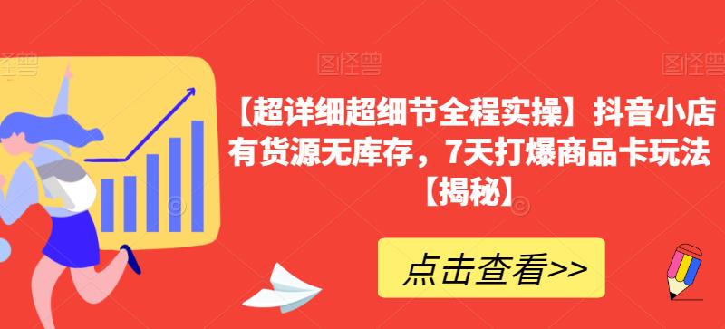 【超详细超细节全程实操】抖音小店有货源无库存，7天打爆商品卡玩法【揭秘】-夜影资源