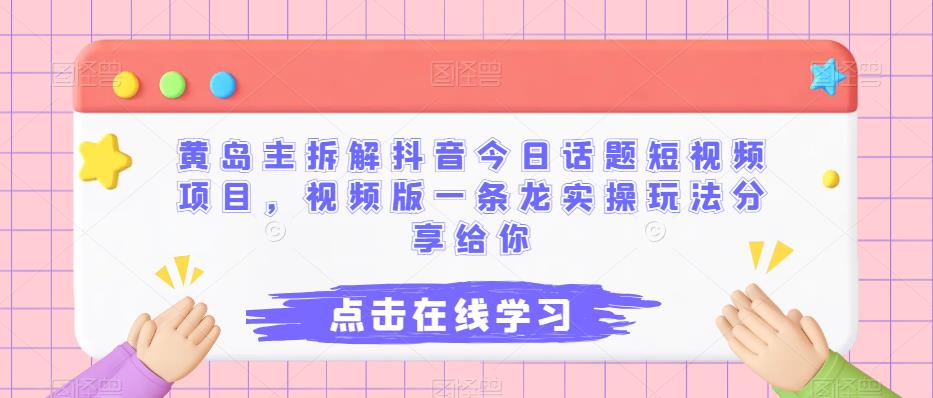 黄岛主拆解抖音今日话题短视频项目，视频版一条龙实操玩法分享给你-夜影资源