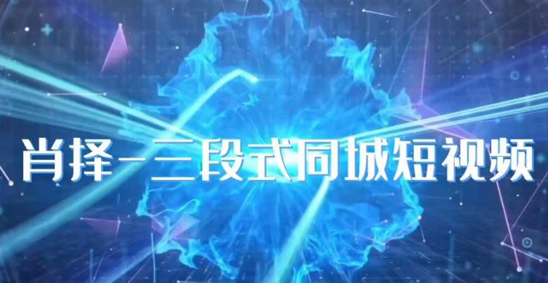 肖择-抖音同城短视频，​三段式同城短视频实操-夜影资源