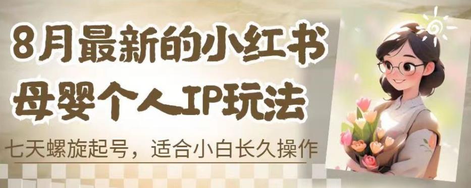 8月最新的小红书母婴个人IP玩法，七天螺旋起号，适合小白长久操作(附带全部教程)【揭秘】-夜影资源