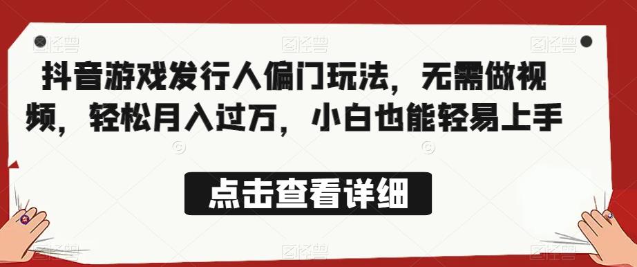 全网首发，抖音游戏发行人偏门玩法，无需做视频，轻松月入过万，小白也能轻易上手【揭秘】-夜影资源