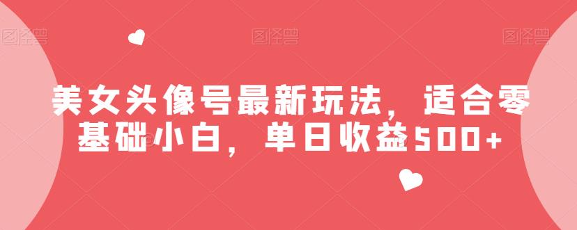 美女头像号最新玩法，适合零基础小白，单日收益500+【揭秘】-夜影资源