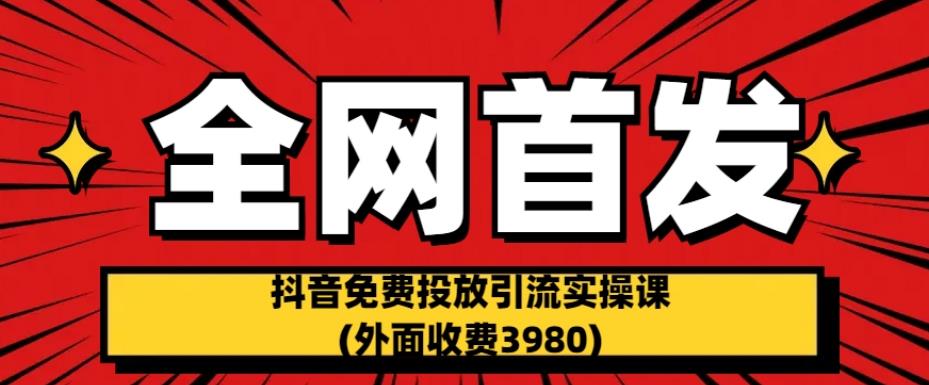全网首发：抖音免费投放引流实操课(外面收费3980)【揭秘】-夜影资源