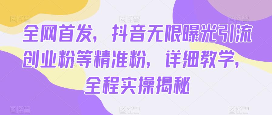 全网首发，抖音无限曝光引流创业粉等精准粉，详细教学，全程实操揭秘-夜影资源