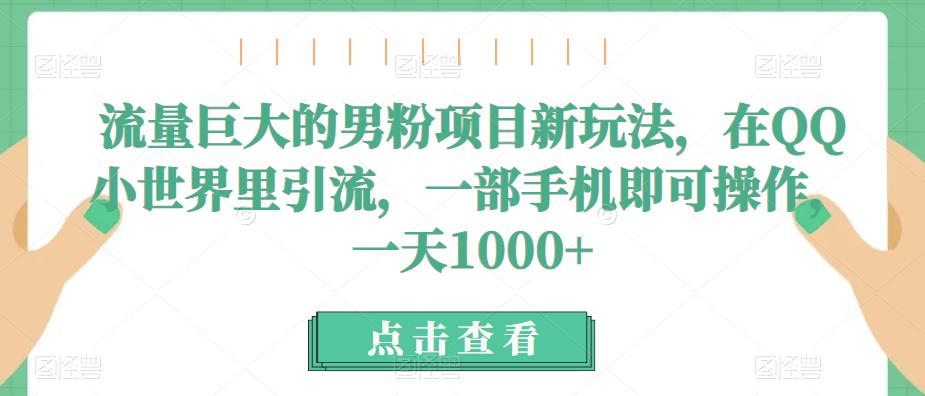 流量巨大的男粉项目新玩法，在QQ小世界里引流，一部手机即可操作，一天1000+-夜影资源