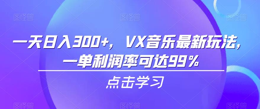 一天日入300+，VX音乐最新玩法，一单利润率可达99%【揭秘】-夜影资源