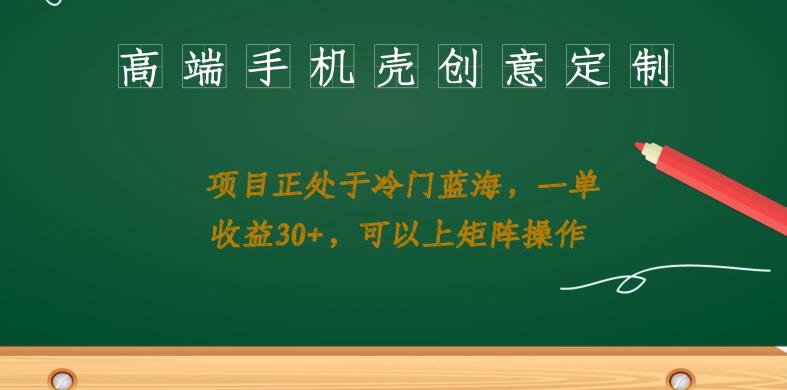 高端手机壳创意定制，项目正处于蓝海，每单收益30+，可以上矩阵操作【揭秘】-夜影资源