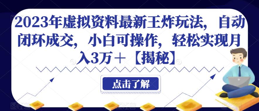 2023年虚拟资料最新王炸玩法，自动闭环成交，小白可操作，轻松实现月入3万＋【揭秘】-夜影资源