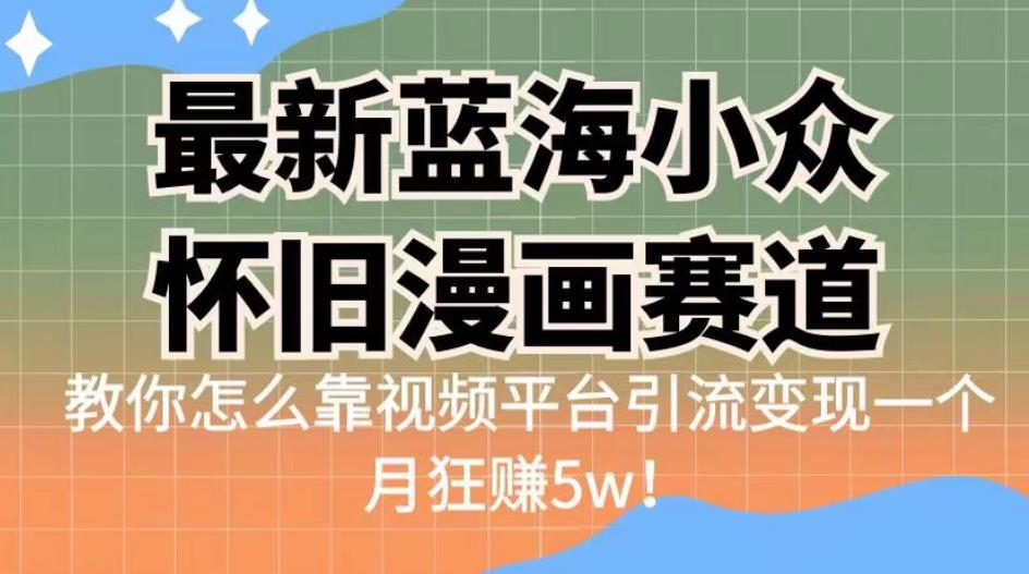 最新蓝海小众怀旧漫画赛道，高转化一单29.9教你怎么靠视频平台引流变现一个月狂赚5w！【揭秘】-夜影资源