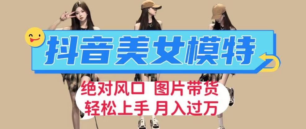 抖音美女模特图片带货，每天半小时发两张图片，月入过万，轻松躺赚【揭秘】-夜影资源