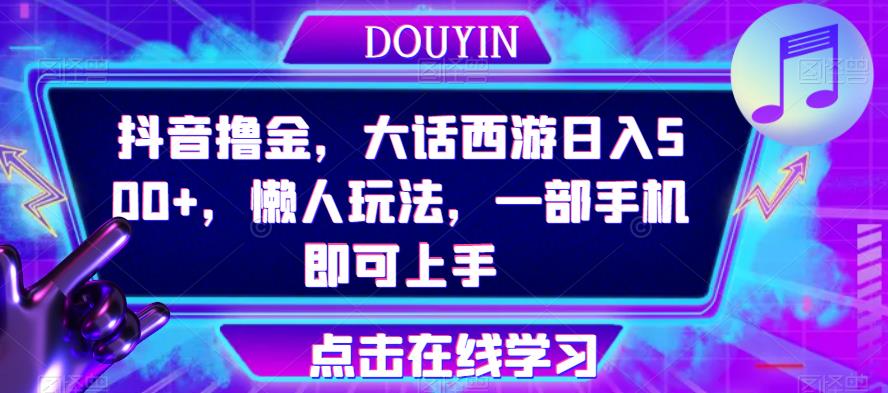 抖音撸金，大话西游日入500+，懒人玩法，一部手机即可上手【揭秘】-夜影资源