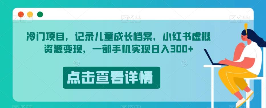 冷门项目，记录儿童成长档案，小红书虚拟资源变现，一部手机实现日入300+【揭秘】-夜影资源