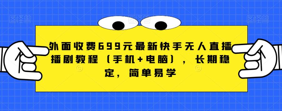 外面收费699元最新快手无人直播播剧教程（手机+电脑），长期稳定，简单易学-夜影资源