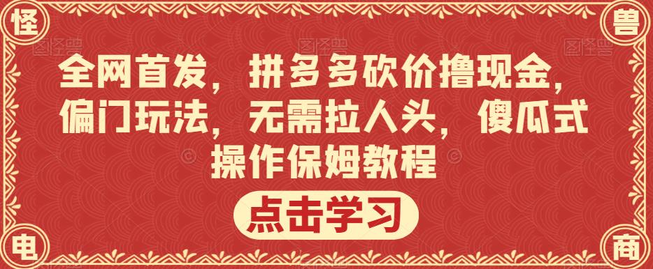 全网首发，拼多多砍价撸现金，偏门玩法，无需拉人头，傻瓜式操作保姆教程【揭秘】-夜影资源