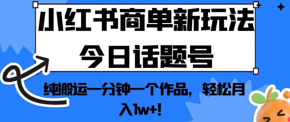 小红书商单新玩法今日话题号，纯搬运一分钟一个作品，轻松月入1w+！【揭秘】-夜影资源