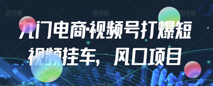 九门电商·视频号打爆短视频挂车，风口项目-夜影资源
