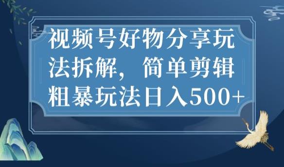 视频号好物分享玩法拆解，简单剪辑粗暴玩法日入500+【揭秘】-夜影资源