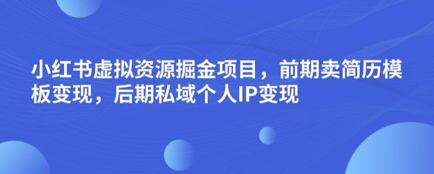 小红书虚拟资源掘金项目，前期卖简历模板变现，后期私域个人IP变现，日入300，长期稳定【揭秘】-夜影资源