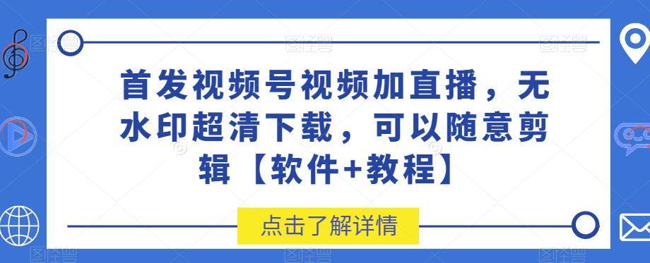 首发视频号视频加直播无水印超清下载，可以随意剪辑【软件+教程】-夜影资源
