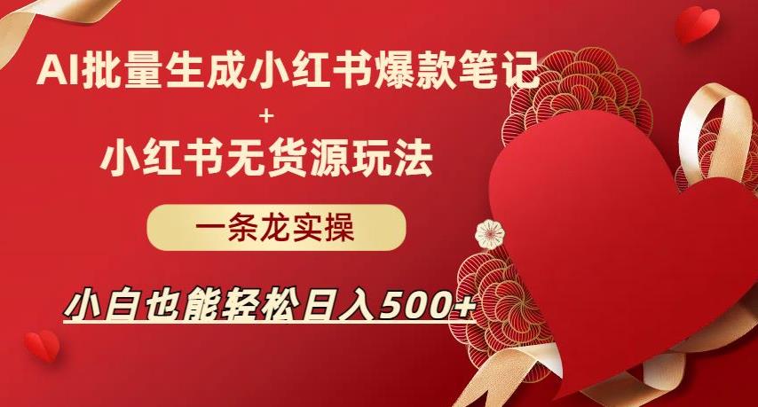 AI批量制造小红书爆款笔记+小红书无货源，玩法一条龙实操，小白也能轻松日入500+【揭秘】-夜影资源
