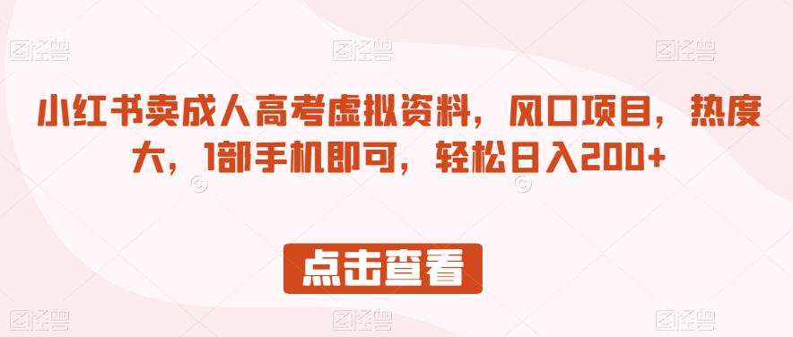 小红书卖成人高考虚拟资料，风口项目，热度大，1部手机即可，轻松日入200+【揭秘】-夜影资源