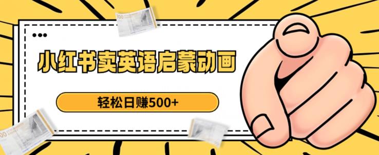 小红书卖英语启蒙动画，轻松日赚500+【揭秘】-夜影资源