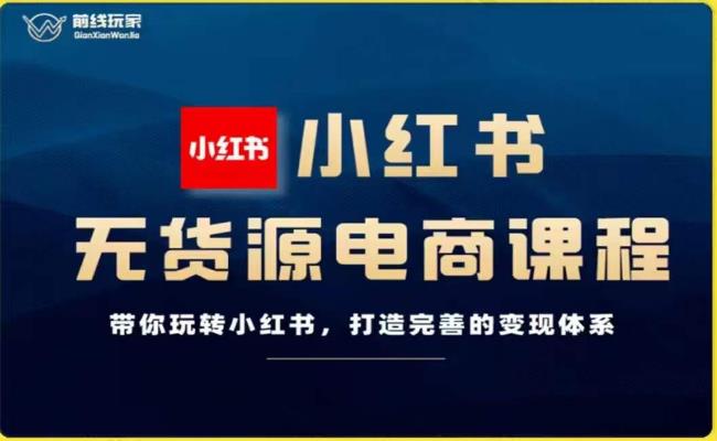 前线玩家-小红书无货源电商，带你玩转小红书，打造完善的变现体系-夜影资源