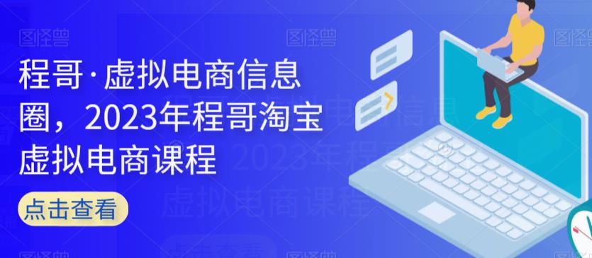 程哥·虚拟电商信息圈，2023年程哥淘宝虚拟电商课程-夜影资源