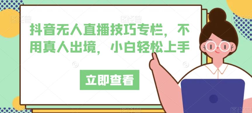 抖音无人直播技巧专栏，不用真人出境，小白轻松上手-夜影资源