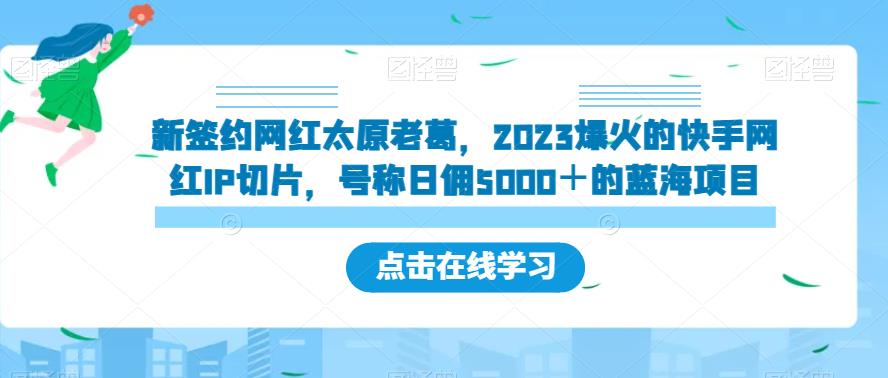 新签约网红太原老葛，2023爆火的快手网红IP切片，号称日佣5000＋的蓝海项目【揭秘】-夜影资源