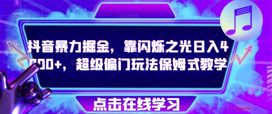 抖音暴力掘金，靠闪烁之光日入4000+，超级偏门玩法保姆式教学-夜影资源