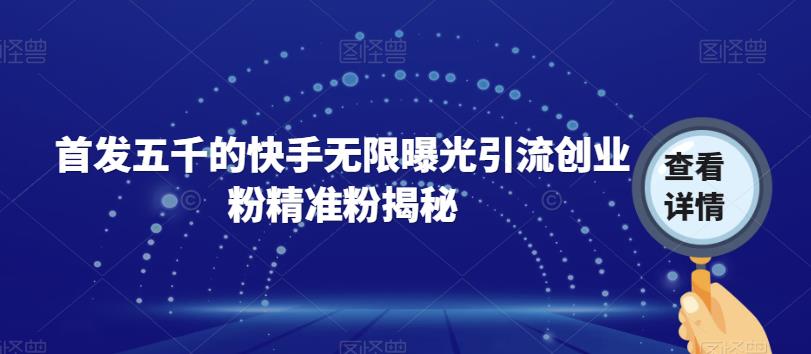 首发五千的快手无限曝光引流创业粉精准粉揭秘-夜影资源
