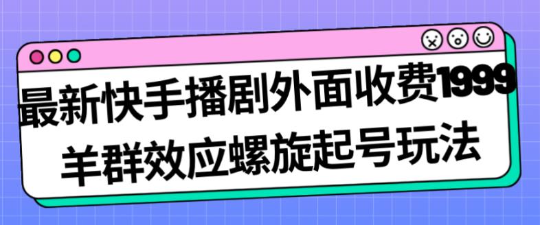 最新快手播剧外面收费1999羊群效应螺旋起号玩法配合流量日入几百完全不是问题-夜影资源