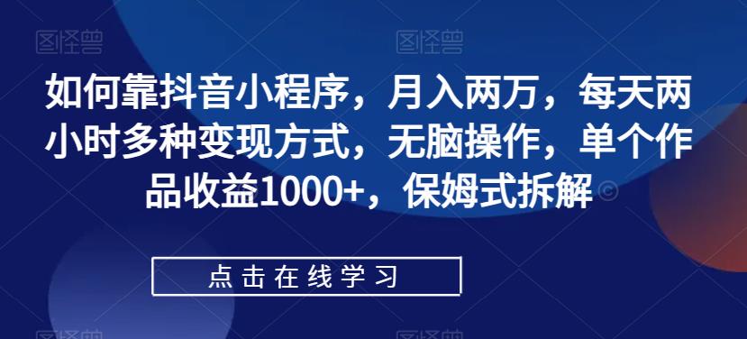 如何靠抖音小程序，月入两万，每天两小时多种变现方式，无脑操作，单个作品收益1000+，保姆式拆解-夜影资源