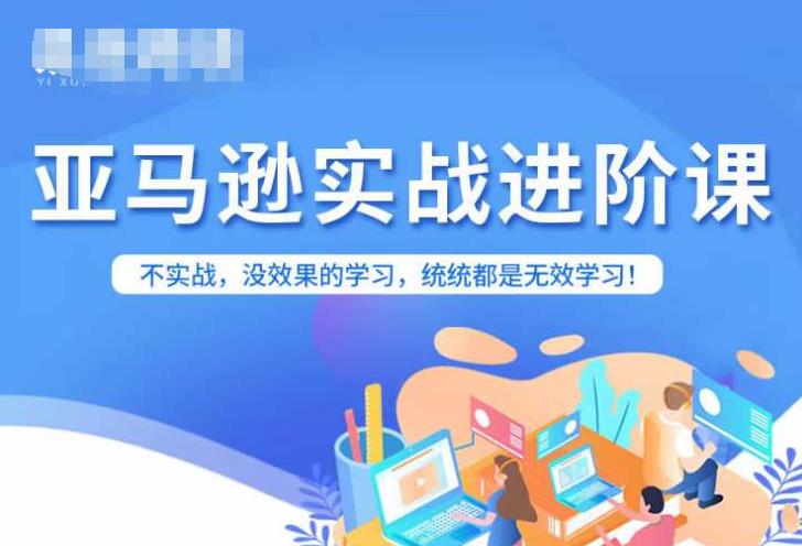 亚马逊FBA运营进阶课，不实战，没效果的学习，统统都是无效学习-夜影资源