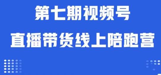 视频号直播带货线上陪跑营第七期：算法解析+起号逻辑+实操运营-夜影资源