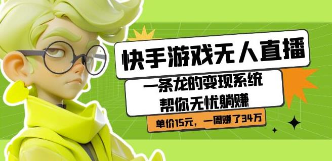 快手游戏无人直播：一条龙的变现系统帮你无忧躺赚单价15元，一周赚了34万-夜影资源