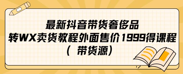 最新抖音奢侈品转微信卖货教程外面售价1999的课程（带货源）-夜影资源