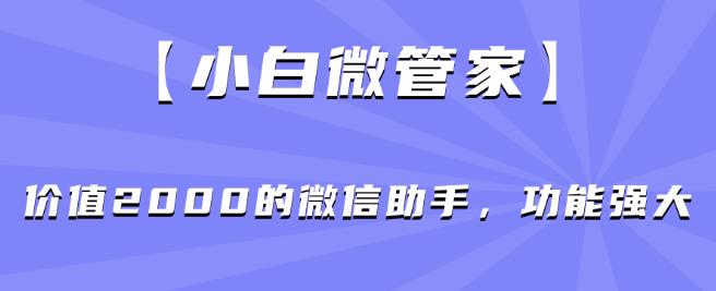 【小白微管家】价值2000的微信助手，功能强大-夜影资源