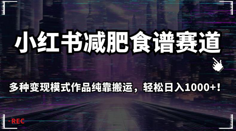 小红书减肥食谱赛道，多种变现模式作品纯靠搬运，轻松日入1000+！【揭秘】-夜影资源