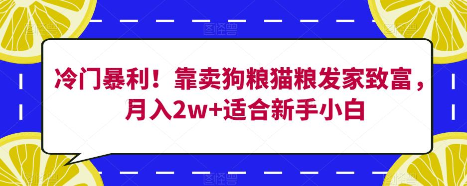 冷门暴利！靠卖狗粮猫粮发家致富，月入2w+适合新手小白【揭秘】-夜影资源