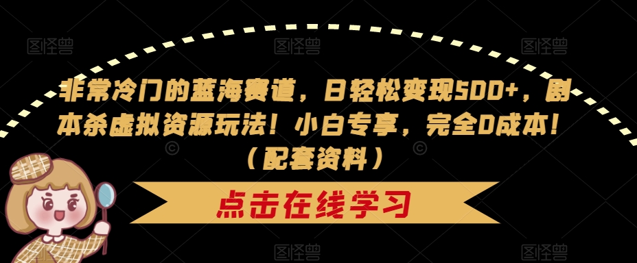 非常冷门的蓝海赛道，日轻松变现500+，剧本杀虚拟资源玩法！小白专享，完全0成本！（配套资料）-夜影资源