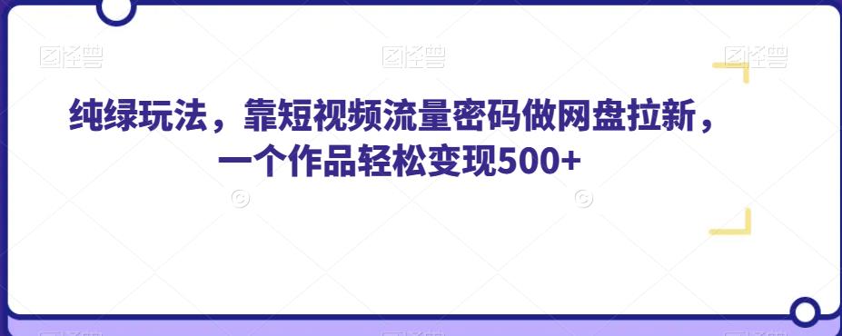 纯绿玩法，靠短视频流量密码做网盘拉新，一个作品轻松变现500+【揭秘】-夜影资源