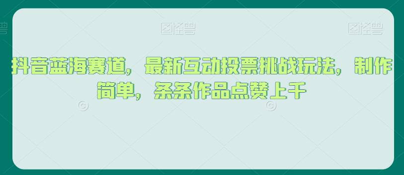 抖音蓝海赛道，最新互动投票挑战玩法，制作简单，条条作品点赞上千【揭秘】-夜影资源